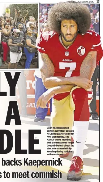  ??  ?? Colin Kaepernick supporters rally (top) outside NFL headquarte­rs on Fifth Ave. Wednesday. The NAACP wants meeting with Commission­er Roger Goodell (below) about the star, who caused stir by kneeling during national anthem (above).