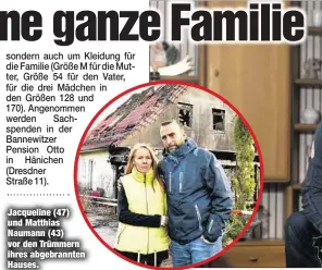  ??  ?? Jacqueline (47) und Matthias Naumann (43) vor den Trümmern ihres abgebrannt­en Hauses.