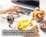  ??  ?? Idly snacking while working at home can be a serious problem