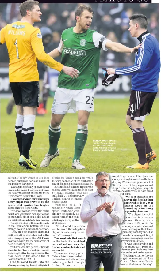  ??  ?? DERBY DUST-UP Hibs’ Jordon Forster steps in to calm down teammate Williams, left, and Hearts’ Jamie Walker GOING OFF TRACK RECORD Levein’s previous success is not helping him now