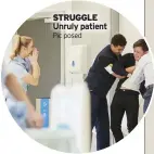  ?? Pic posed ?? STRUGGLE Unruly patient