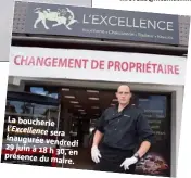  ??  ?? La boucherie l’Excellence sera inaugurée vendredi  juin à  h , en présence du maire.