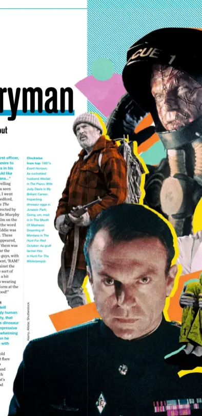  ??  ?? Clockwise
from top: 1997’s
Event Horizon;
As cuckolded husband Alisdair in The Piano; With Judy Davis in My Briliant Career;
Inspecting dinosaur eggs in
Jurassic Park;
Going, um, mad in In The Mouth Of Madness;
Dreaming of Montana in The Hunt For Red October; As gruff farmer Hec in Hunt For The Wilderpeop­le.