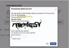  ??  ?? When you decide to delete your Facebook account, you have to log back in first and prove you’re not a bot.