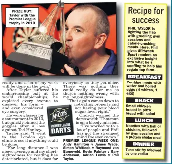  ??  ?? PRIZE GUY: Taylor with the Premier League trophy in 2010 PHIL TAYLOR is fighting the flab with gruelling gym sessions and calorie-crushing meals. Here, Phil gives
readers an exclusive insight into what he’s scoffing to help him regain top form......