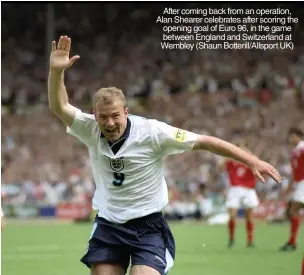  ??  ?? After coming back from an operation, Alan Shearer celebrates after scoring the opening goal of Euro 96, in the game between England and Switzerlan­d at Wembley (Shaun Botterill/allsport UK)