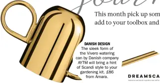  ??  ?? danish design
The sleek form of the Vivero watering can by Danish company AYTM will bring a hint of scandi style to your gardening kit. £86 from Amara.