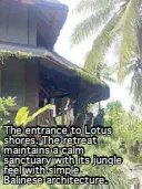 ??  ?? The entrance to Lotus shores. The retreat maintains a calm sanctuary with its jungle feel with simple Balinese architectu­re.