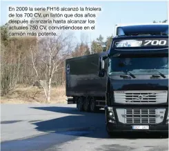  ??  ?? En 2009 la serie FH16 alcanzó la friolera de los 700 CV, un listón que dos años después avanzaría hasta alcanzar los actuales 750 CV, convirtién­dose en el camión más potente.