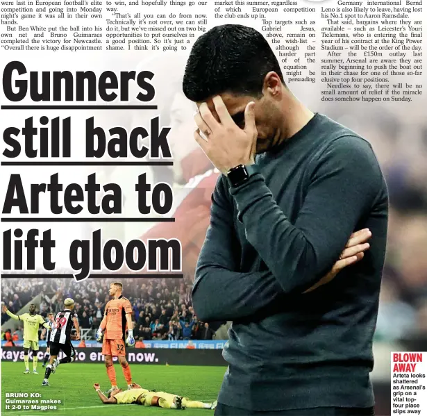  ?? ?? BRUNO KO: Guimaraes makes it 2-0 to Magpies
BLOWN AWAY
Arteta looks shattered as Arsenal’s grip on a vital topfour place slips away