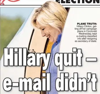  ??  ?? Hillary Clinton, getting off her campaign plane in Cincinnati Wednesday, kept e-mailing classified info after resigning as secretary of state. PLANE TRUTH:
