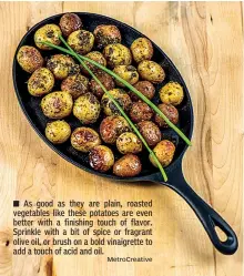 ?? MetroCreat­ive ?? ■ As good as they are plain, roasted vegetables like these potatoes are even better with a finishing touch of flavor. Sprinkle with a bit of spice or fragrant olive oil, or brush on a bold vinaigrett­e to add a touch of acid and oil.