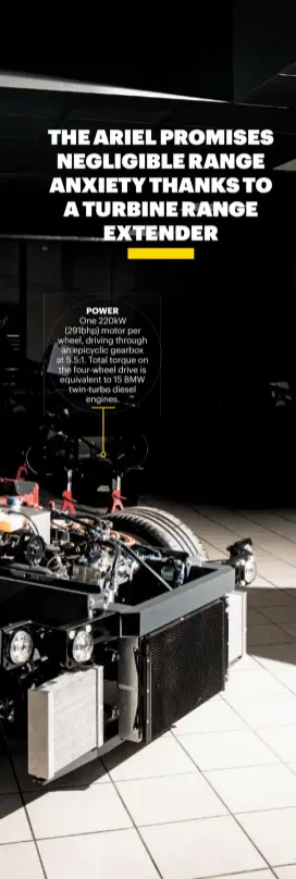  ??  ?? POWER
One 220kW (291bhp) motor per wheel, driving through an epicyclic gearbox at 5.5:1. Total torque on the four-wheel drive is equivalent to 15 BMW twin-turbo diesel
engines.