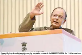  ??  ?? Finance Minister Arun Jaitley addresses the concluding session of the PETROTECH-2016, the 12th Internatio­nal Oil & Gas Conference in New Delhi on Wednesday