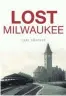  ?? PRESS THE HISTORY ?? Lost Milwaukee. By Carl Swanson. The History Press.