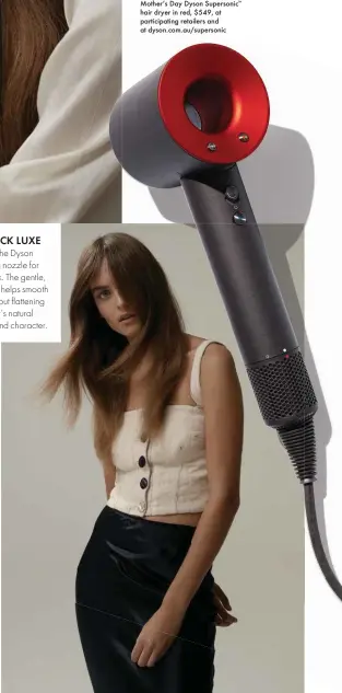  ??  ?? Shop the special limited-edition Mother’s Day Dyson Supersonic™ hair dryer in red, $549, at participat­ing retailers and at dyson.com.au/supersonic “MUM’S GOT THE INSPO, YOU BRING THE INNOVATION”