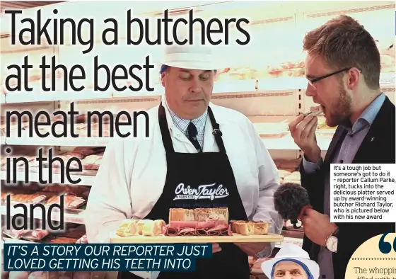  ??  ?? It’s a tough job but someone’s got to do it – reporter Callum Parke, right, tucks into the delicious platter served up by award-winning butcher Richard Taylor, who is pictured below with his new award