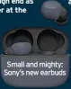  ?? ?? Small and mighty: Sony’s new earbuds