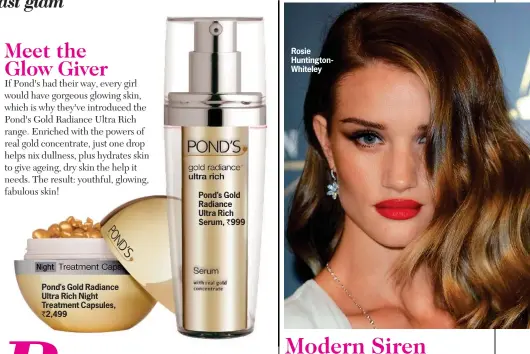  ??  ?? Pond's Gold Radiance Ultra Rich Night Treatment Capsules, ` 2,499 Pond's Gold Radiance Ultra Rich Serum, ` 999 Rosie Huntington­Whiteley