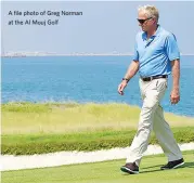  ??  ?? A file photo of Greg Norman at the Al Mouj Golf