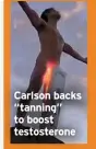  ?? ?? Carlson backs “tanning” to boost testostero­ne