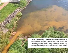  ?? ?? The culvert by the Watermark building in Cardiff where work to stop landfill pollution leaking into Cardiff Bay and the River Ely has been delayed by more than four years