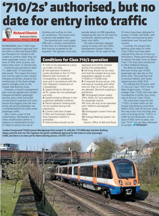  ?? ANTONY GUPPY. ?? London Overground 710263 passes Woodgrange Park on April 15, with the 1115 Willesden Junction-Barking Upney Junction test run. The regulator has given conditiona­l approval for the trains to enter passenger traffic, but there is no date yet for them entering service.