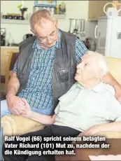  ??  ?? Ralf Vogel (66) spricht seinem betagten Vater Richard (101) Mut zu, nachdem der die Kündigung erhalten hat.