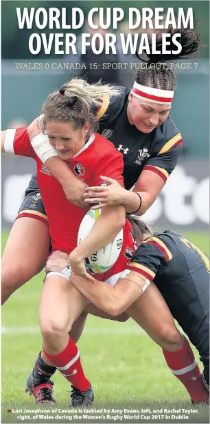  ??  ?? > Lori Josephson of Canada is tackled by Amy Evans, left, and Rachel Taylor, right, of Wales during the Women’s Rugby World Cup 2017 in Dublin