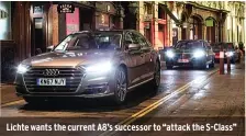  ??  ?? Lichte wants the current A8’s successor to “attack the S-class”