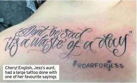  ??  ?? Cheryl English, Jess’s aunt, had a large tattoo done with one of her favourite sayings