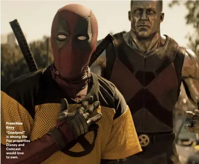  ??  ?? Franchise Envy “Deadpool” is among the Fox properties Disney and Comcast would love to own.