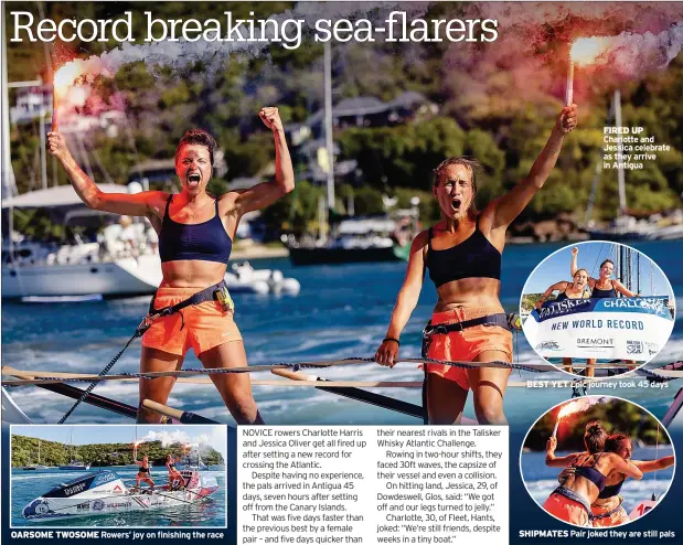  ?? ?? OARSOME TWOSOME Rowers’ joy on finishing the race
BEST YET
FIRED UP Charlotte and Jessica celebrate as they arrive in Antigua
Epic journey took 45 days
SHIPMATES Pair joked they are still pals