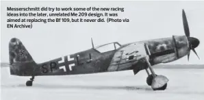  ??  ?? Messerschm­itt did try to work some of the new racing ideas into the later, unrelated Me 209 design. It was aimed at replacing the Bf 109, but it never did. (Photo via EN Archive)