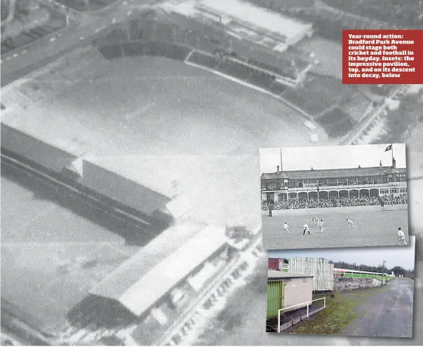  ??  ?? Year-round action: Bradford Park Avenue could stage both cricket and football in its heyday. Insets: the impressive pavilion, top, and on its descent into decay, below