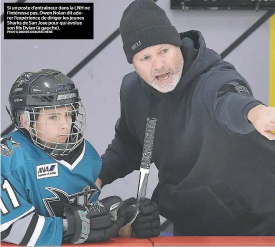  ?? PHOTO DIDIER DEBUSSCHÈR­E ?? Si un poste d’entraîneur dans la LNH ne l’intéresse pas, Owen Nolan dit adorer l’expérience de diriger les jeunes Sharks de San Jose pour qui évolue son fils Dylan (à gauche).