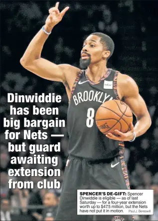  ?? Paul J. Bereswill ?? SPENCER’S DE-GIFT: Spencer Dinwiddie is eligible — as of last Saturday — for a four-year extension worth up to $47.5 million, but the Nets have not put it in motion.