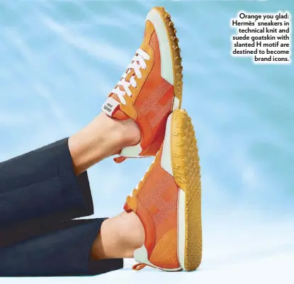  ??  ?? Orange you glad: Hermès’ sneakers in technical knit and suede goatskin with slanted H motif are destined to become brand icons.