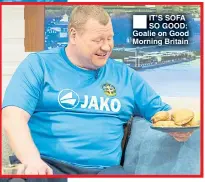  ??  ?? ®Ê IT’S SOFA SO GOOD: Goalie on Good Morning Britain