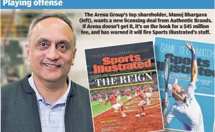  ?? ?? The Arena Group’s top shareholde­r, Manoj Bhargava (left), wants a new licensing deal from Authentic Brands. If Arena doesn’t get it, it’s on the hook for a $45 million fee, and has warned it will fire Sports Illustrate­d’s staff.