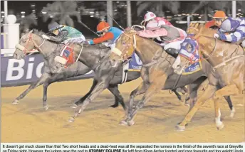  ?? PICTURE: NKOSI HLOPHE ?? It doesn’t get much closer than this! Two short heads and a dead-heat was all the separated the runners in the finish of the seventh race at Greyville on Friday night. However, the judges gave the nod to STORMY ECLIPSE (far left) from Kings Archer...