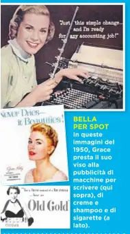  ??  ?? BELLA PER SPOT In queste immagini del 1950, Grace presta il suo viso alla pubblicità di macchine per scrivere (qui sopra), di creme e shampoo e di sigarette (a lato).