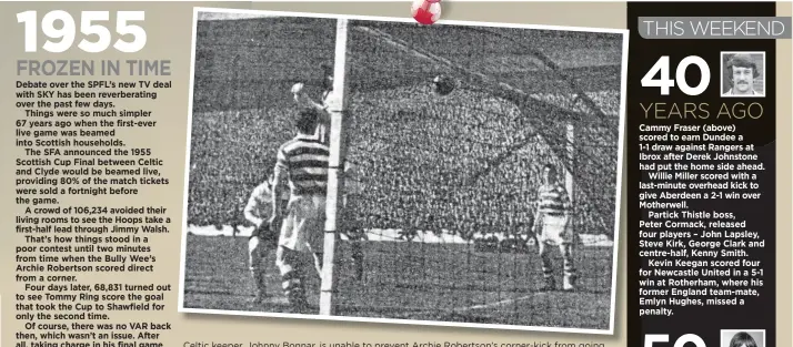  ?? ?? Celtic keeper, Johnny Bonnar, is unable to prevent Archie Robertson’s corner-kick from going into the net for Clyde’s late equaliser in the 1955 Scottish Cup Final