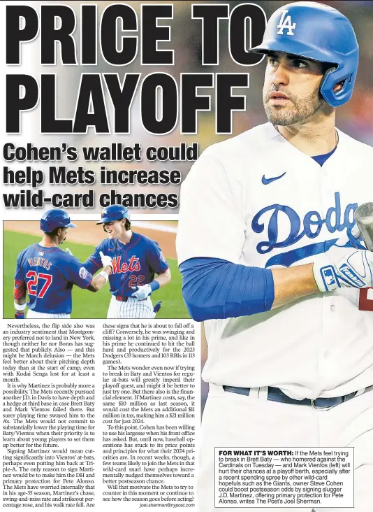  ?? ?? FOR WHAT IT’S WORTH: If the Mets feel trying to break in Brett Baty — who homered against the Cardinals on Tuesday — and Mark Vientos (left) will hurt their chances at a playoff berth, especially after a recent spending spree by other wild-card hopefuls such as the Giants, owner Steve Cohen could boost postseason odds by signing slugger J.D. Martinez, offering primary protection for Pete Alonso, writes The Post’s Joel Sherman.