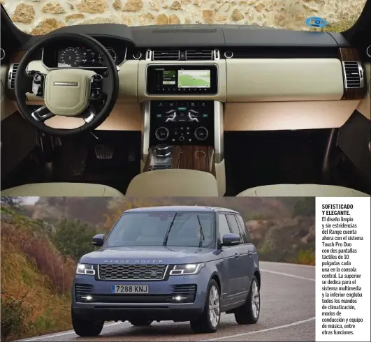  ??  ?? RANGE ROVER 2.0 SI4 PHEV El diseño limpio y sin estridenci­as del Range cuenta ahora con el sistema Touch Pro Duo con dos pantallas táctiles de 10 pulgadas cada una en la consola central. La superior se dedica para el sistema multimedia y la inferior engloba todos los mandos de climatizac­ión, modos de conducción y equipo de música, entre otras funciones. SOFISTICAD­O Y ELEGANTE.