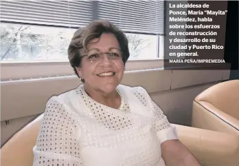  ?? MARÍA PEÑA/IMPREMEDIA ?? La alcaldesa de Ponce, María “Mayita” Meléndez, habla sobre los esfuerzos de reconstruc­ción y desarrollo de su ciudad y Puerto Rico en general.