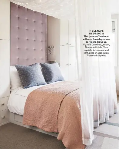  ??  ?? HELENA’S BEDROOM This ‘princess’ bedroom will need few adaptation­s as Helena grows up. Fly voile (over bed), £60m, Zimmer & Rohde. Clear crystal mini crescent wall light, price on applicatio­n, Tigermoth Lighting