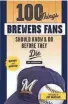  ?? TRIUMPH BOOKS ?? "100 Things Brewers Fans Should Know & Do Before They Die" by Tom Haudricour­t (Triumph Books).