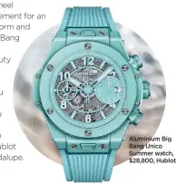  ??  ?? Aluminium Big Bang Unico Summer watch, $28,800, Hublot