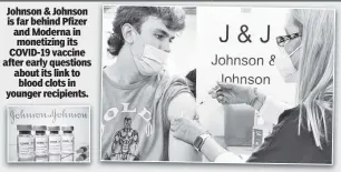  ?? ?? Dose of reality Johnson & Johnson is far behind Pfizer and Moderna in monetizing its COVID-19 vaccine after early questions about its link to blood clots in younger recipients.